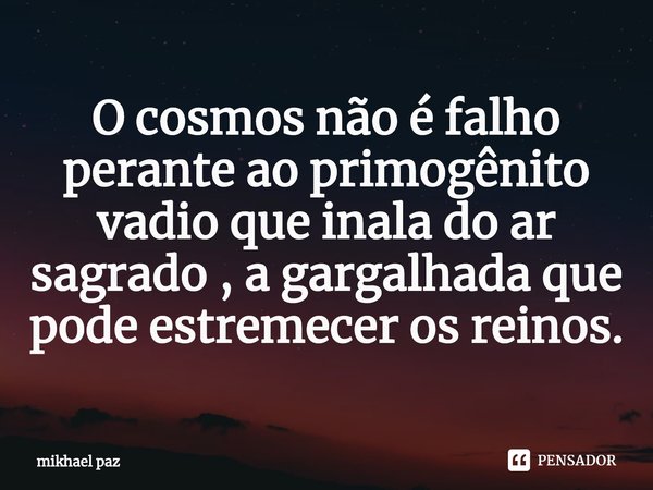 ⁠O cosmos não é falho perante ao primogênito vadio que inala do ar sagrado , a gargalhada que pode estremecer os reinos.... Frase de mikhael paz.