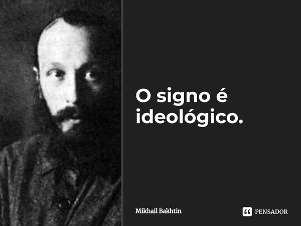 ⁠O signo é ideológico.... Frase de Mikhail Bakhtin.