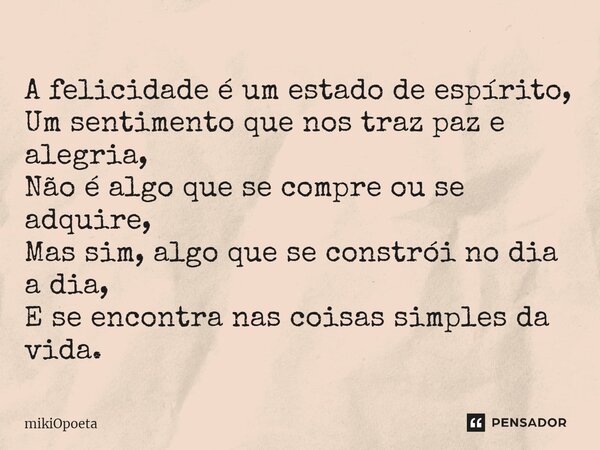⁠A felicidade é um estado de espírito, Um sentimento que nos traz paz e alegria, Não é algo que se compre ou se adquire, Mas sim, algo que se constrói no dia a ... Frase de mikiOpoeta.