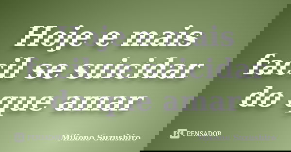 Hoje e mais facil se suicidar do que amar... Frase de Mikono Suzushiro.