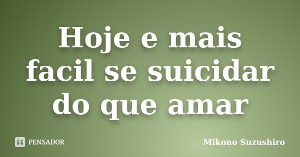 Hoje e mais facil se suicidar do que amar... Frase de Mikono Suzushiro.