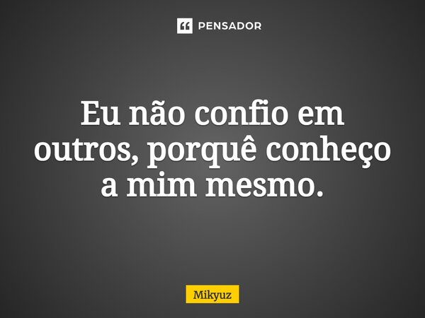 ⁠Eu não confio em outros, porquê conheço a mim mesmo.... Frase de Mikyuz.