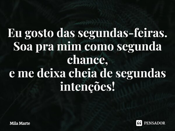 ⁠Eu gosto das segundas-feiras. Soa pra mim como segunda chance, e me deixa cheia de segundas intenções!... Frase de Mila Marte.
