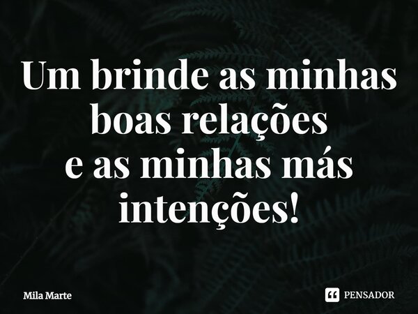 ⁠Um brinde as minhas boas relações e as minhas más intenções!... Frase de Mila Marte.