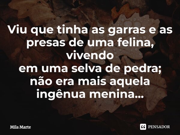 ⁠Viu que tinha as garras e as presas de uma felina, vivendo em uma selva de pedra; não era mais aquela ingênua menina...... Frase de Mila Marte.