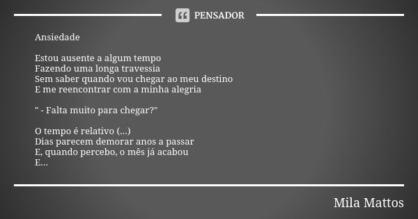 Ansiedade Estou ausente a algum tempo Fazendo uma longa travessia Sem saber quando vou chegar ao meu destino E me reencontrar com a minha alegria " - Falta... Frase de Mila Mattos.