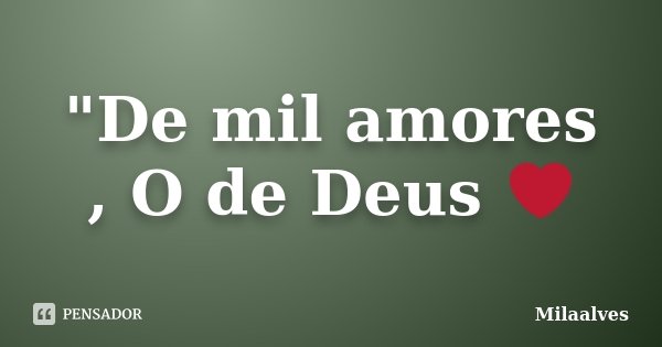 "De mil amores , O de Deus ❤... Frase de Milaalves.