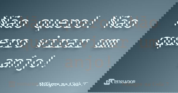 Não quero! Não quero virar um anjo!... Frase de Milagre na Cela 7.