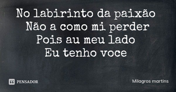 No labirinto da paixão Não a como mi perder
Pois au meu lado Eu tenho voce... Frase de Milagros martins.
