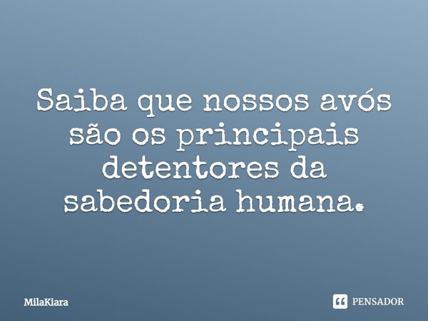 Saiba que nossos avós são os principais detentores da sabedoria humana.... Frase de MilaKiara.