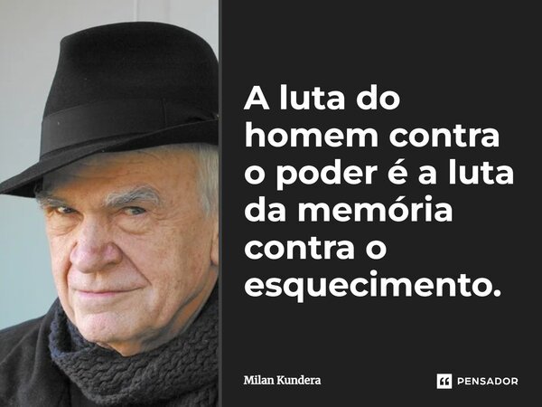 A luta do homem contra o poder é a luta da memória contra o esquecimento.... Frase de Milan Kundera.