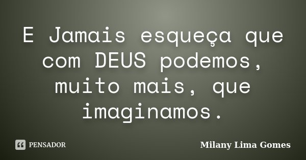 E Jamais esqueça que com DEUS podemos, muito mais, que imaginamos.... Frase de Milany Lima Gomes.