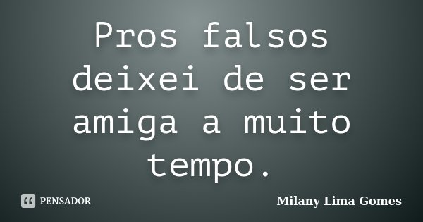 Pros falsos deixei de ser amiga a muito tempo.... Frase de Milany Lima Gomes.