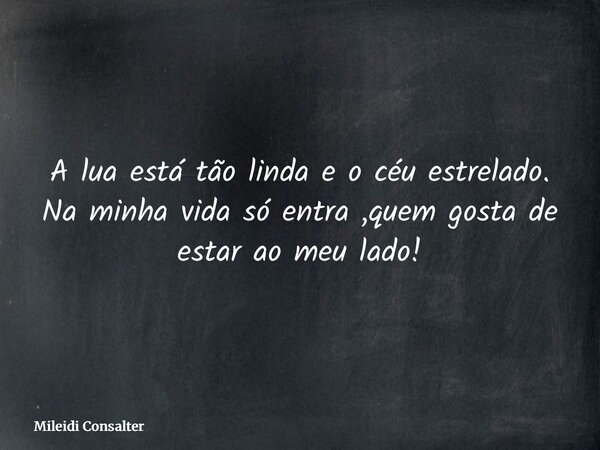 A lua está tão linda e o céu estrelado. Na minha vida só entra ,quem gosta de estar ao meu lado!... Frase de Mileidi Consalter.
