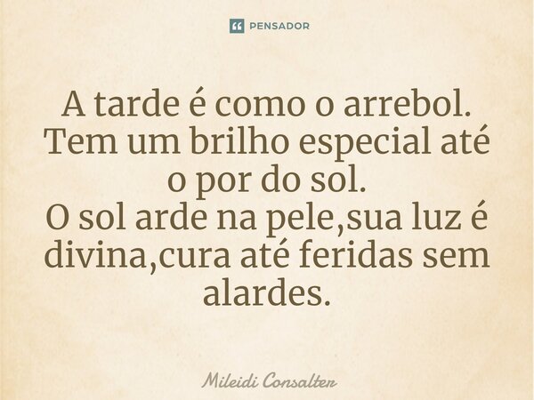 ⁠A tarde é como o arrebol. Tem um brilho especial até o por do sol. O sol arde na pele,sua luz é divina,cura até feridas sem alardes.... Frase de Mileidi Consalter.