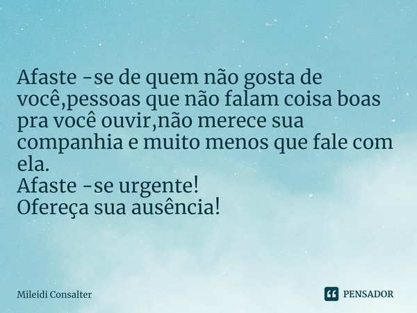 ⁠Afaste -se de quem não gosta de você,pessoas que não falam coisa boas pra você ouvir,não merece sua companhia e muito menos que fale com ela.
Afaste -se urgent... Frase de Mileidi Consalter.