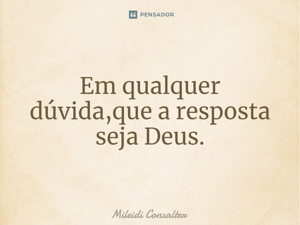 ⁠Em qualquer dúvida,que a resposta seja Deus.... Frase de Mileidi Consalter.