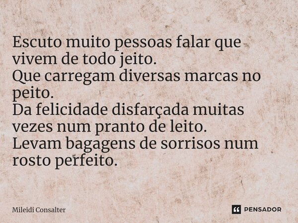 ⁠Escuto muito pessoas falar que vivem de todo jeito. Que carregam diversas marcas no peito. Da felicidade disfarçada muitas vezes num pranto de leito. Levam bag... Frase de Mileidi Consalter.