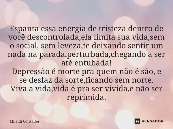 ⁠Espanta essa energia de tristeza dentro de você descontrolada,ela limita sua vida,sem o social, sem leveza,te deixando sentir um nada na parada,perturbada,cheg... Frase de Mileidi Consalter.