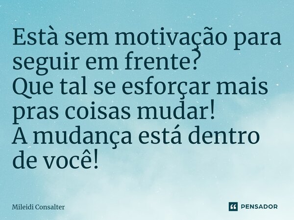 ⁠Está sem motivação para seguir em frente? Que tal se esforçar mais pras coisas mudar! A mudança está dentro de você!... Frase de Mileidi Consalter.