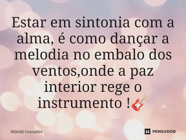 ⁠Estar em sintonia com a alma, é como dançar a melodia no embalo dos ventos,onde a paz interior rege o instrumento !🎸... Frase de Mileidi Consalter.