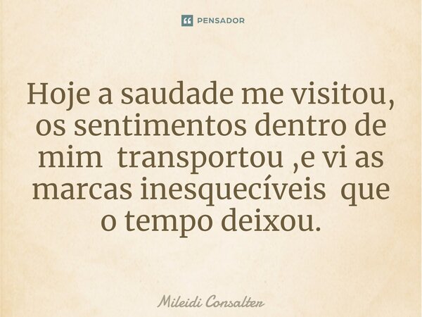 ⁠Hoje a saudade me visitou, os sentimentos dentro de mim transportou ,e vi as marcas inesquecíveis que o tempo deixou.... Frase de Mileidi Consalter.