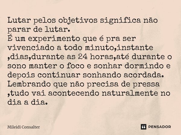 ⁠Lutar pelos objetivos significa não parar de lutar. É um experimento que é pra ser vivenciado a todo minuto,instante ,dias,durante as 24 horas,até durante o so... Frase de Mileidi Consalter.