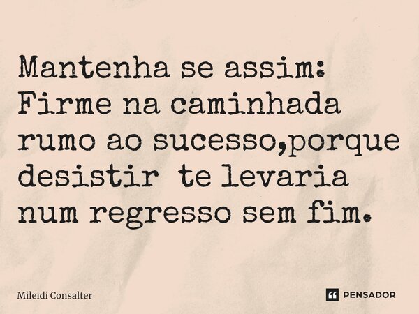 ⁠Mantenha se assim: Firme na caminhada rumo ao sucesso,porque desistir te levaria num regresso sem fim.... Frase de Mileidi Consalter.