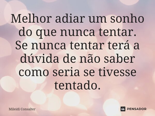 ⁠Melhor adiar um sonho do que nunca tentar. Se nunca tentar terá a dúvida de não saber como seria se tivesse tentado.... Frase de Mileidi Consalter.