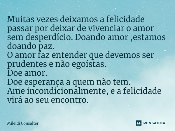 ⁠Muitas vezes deixamos a felicidade passar por deixar de vivenciar o amor sem desperdício. Doando amor ,estamos doando paz. O amor faz entender que devemos ser ... Frase de Mileidi Consalter.