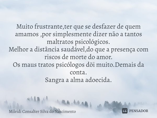 ⁠⁠Muito frustrante,ter que se desfazer de quem amamos ,por simplesmente dizer não a tantos maltratos psicológicos.
Melhor a distância saudável,do que a presença... Frase de Mileidi Consalter Silva do Nascimento.