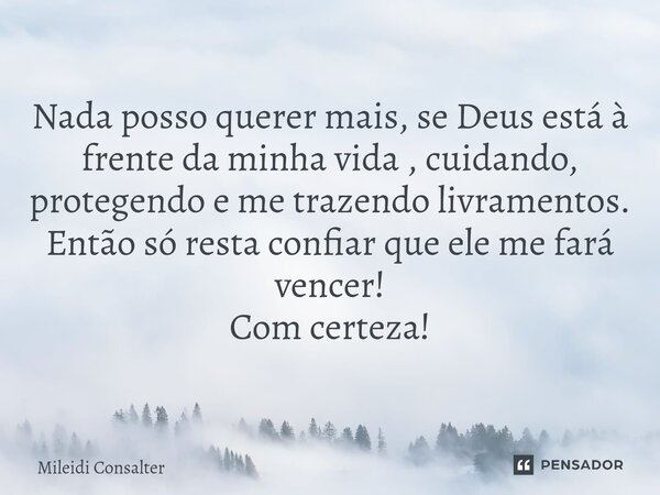 ⁠Nada posso querer mais, se Deus está à frente da minha vida , cuidando, protegendo e me trazendo livramentos. Então só resta confiar que ele me fará vencer! Co... Frase de Mileidi Consalter.
