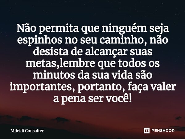 ⁠Não permita que ninguém seja espinhos no seu caminho, não desista de alcançar suas metas,lembre que todos os minutos da sua vida são importantes, portanto, faç... Frase de Mileidi Consalter.