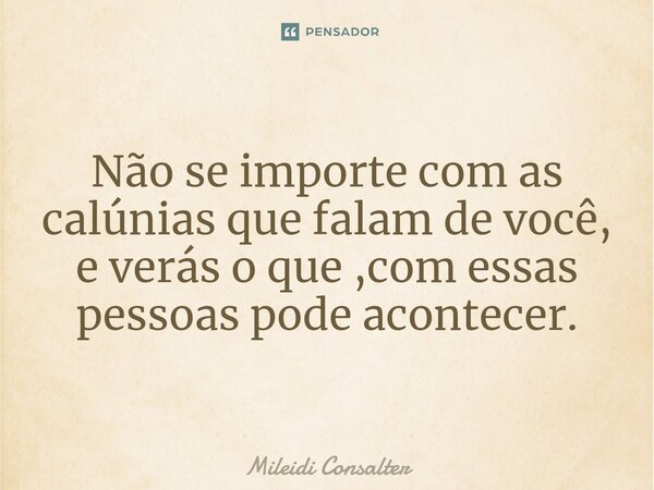 ⁠Não se importe com as calúnias que falam de você, e verás o que ,com essas pessoas pode acontecer.... Frase de Mileidi Consalter.