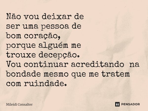 ⁠Não vou deixar de ser uma pessoa de bom coração, porque alguém me trouxe decepção. Vou continuar acreditando na bondade mesmo que me tratem com ruindade.... Frase de Mileidi Consalter.