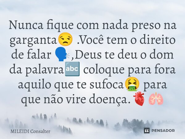 ⁠Nunca fique com nada preso na garganta😒 .Você tem o direito de falar 🗣️,Deus te deu o dom da palavra🔤 coloque para fora aquilo que te sufoca🤮 para que não vire... Frase de Mileidi Consalter.