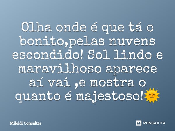 ⁠Olha onde é que tá o bonito,pelas nuvens escondido!Sollindo e maravilhoso aparece aí vai ,e mostra o quanto é majestoso!🌞... Frase de Mileidi Consalter.