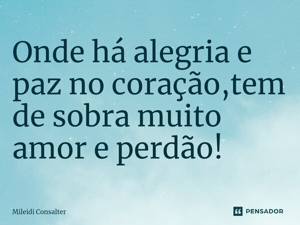 Onde há alegria e paz no coração,tem de sobra muito amor e perdão!⁠... Frase de Mileidi Consalter.