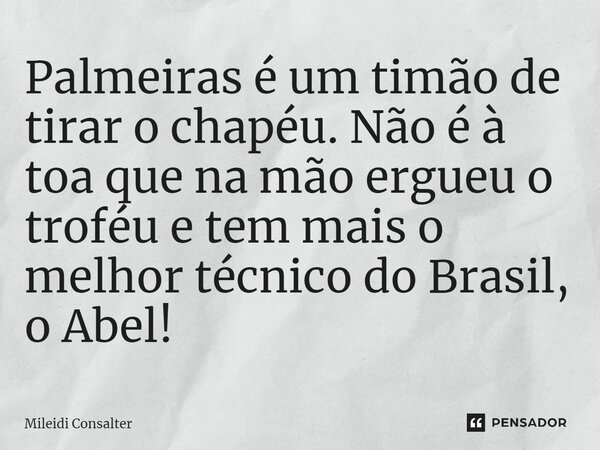 ⁠⁠Palmeiras é um timão de tirar o chapéu. Não é à toa que na mão ergueu o troféu e tem mais o melhor técnico do Brasil, o Abel!... Frase de Mileidi Consalter.