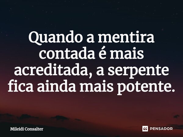 Quando a mentira contada é mais acreditada, a serpente fica ainda mais potente.... Frase de Mileidi Consalter.