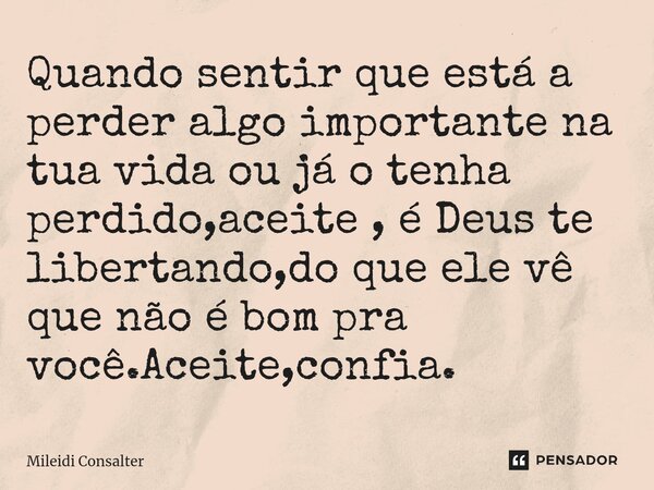 ⁠Quando sentir que está a perder algo importante na tua vida ou já o tenha perdido,aceite , é Deus te libertando,do que ele vê que não é bom pra você.Aceite,con... Frase de Mileidi Consalter.