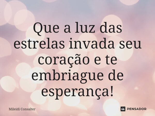 ⁠Que a luz das estrelas invada seu coração e te embriague de esperança!... Frase de Mileidi Consalter.