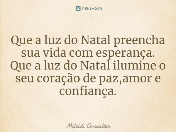 ⁠Que a luz do Natal preencha a sua vida com esperança. Que a luz do Natal ilumine o seu coração de paz, amor e confiança.... Frase de Mileidi Consalter.