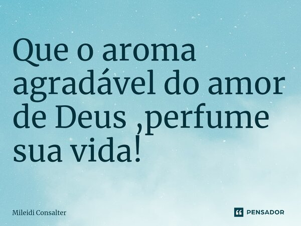 ⁠Que o aroma agradável do amor de Deus ,perfume sua vida!... Frase de Mileidi Consalter.