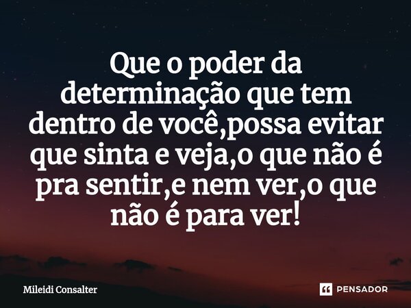 ⁠Que o poder da determinação que tem dentro de você,possa evitar que sinta e veja,o que não é pra sentir,e nem ver,o que não é para ver!... Frase de Mileidi Consalter.