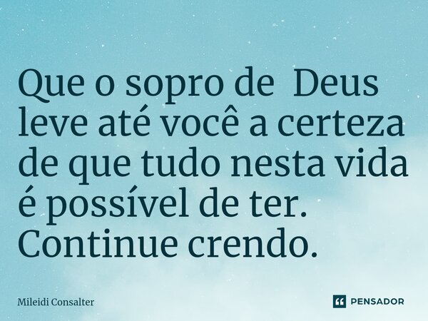 ⁠Que o sopro de Deus leve até você a certeza de que tudo nesta vida é possível de ter. Continue crendo.... Frase de Mileidi Consalter.