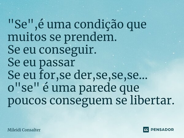 ⁠"Se",é uma condição que muitos se prendem. Se eu conseguir. Se eu passar Se eu for,se der,se,se,se... o "se" é uma parede que poucos conseg... Frase de Mileidi Consalter.