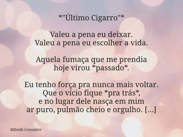 *"Último Cigarro"* Valeu a pena eu deixar. Valeu a pena eu escolher a vida. Aquela fumaça que me prendia hoje virou *passado*. Eu tenho força pra nunc... Frase de Mileidi Consalter.