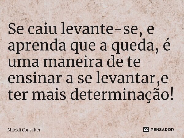 ⁠Se caiu levante-se, e aprenda que a queda, é uma maneira de te ensinar a se levantar,e ter mais determinação!... Frase de Mileidi Consalter.