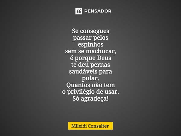 ⁠Se consegues passar pelos espinhos sem se machucar, é porque Deus te deu pernas saudáveis para pular. Quantos não tem o privilégio de usar. Só agradeça!... Frase de Mileidi Consalter.